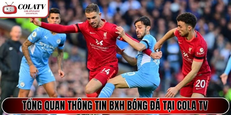 Tổng quan thông tin BXH bóng đá tại Cola TV