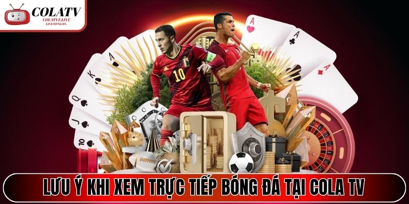 Một số lưu ý khi xem trực tiếp bóng đá tại Cola TV