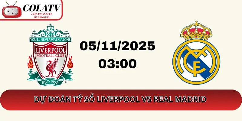 Dự Đoán Tỷ Số Liverpool vs Real Madrid với ColaTV