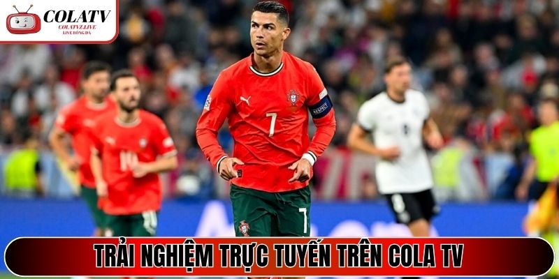 Trải nghiệm trực tuyến trên Cola TV
